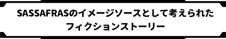 SASSAFRASのイメージソースとして考えられたフィクションストーリー